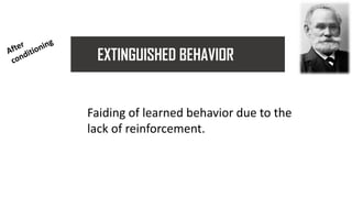 EXTINGUISHED BEHAVIOR
Faiding of learned behavior due to the
lack of reinforcement.
 