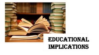 EDUCATIONAL
IMPLICATIONS
 