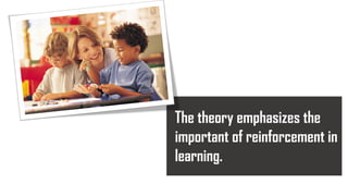 The theory emphasizes the
important of reinforcement in
learning.
 