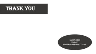 THANK YOU
MUMTHAZ PP
STUDENT
KEYI SAHIB TRAINING COLLEGE
 