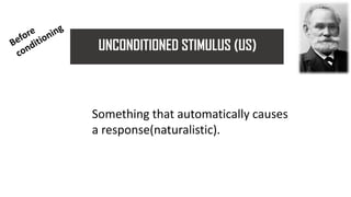 UNCONDITIONED STIMULUS (US)
Something that automatically causes
a response(naturalistic).
 