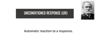 UNCONDITIONED RESPONSE (UR)
Automatic reaction to a response.
 