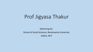 Prof Jigyasa Thakur
Delivering for:
School of Social Sciences, Renaissance University,
Indore, M.P.
 