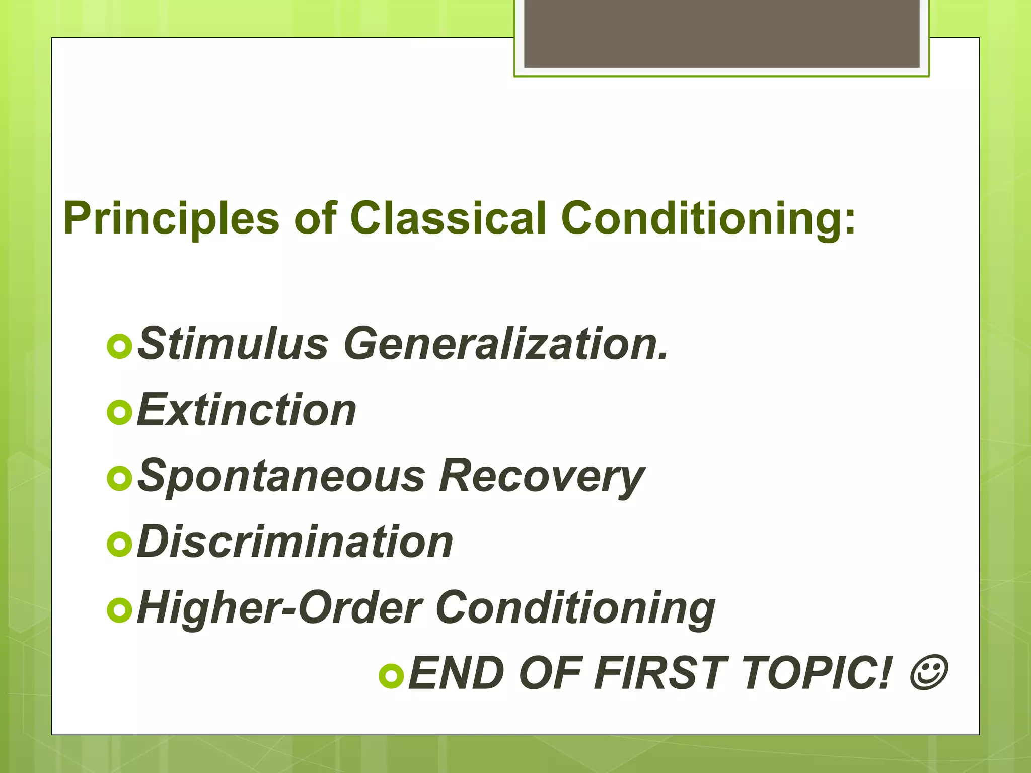 Principles of Classical Conditioning:
Stimulus Generalization.
Extinction
Spontaneous Recovery
Discrimination
Higher-Order Conditioning
END OF FIRST TOPIC! 
 