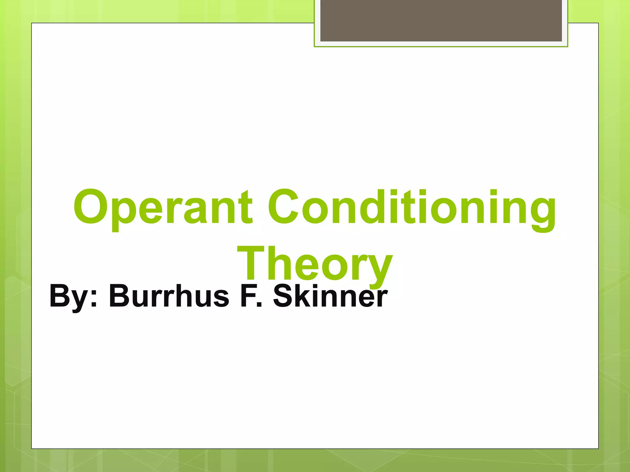 Operant Conditioning
Theory
By: Burrhus F. Skinner
 