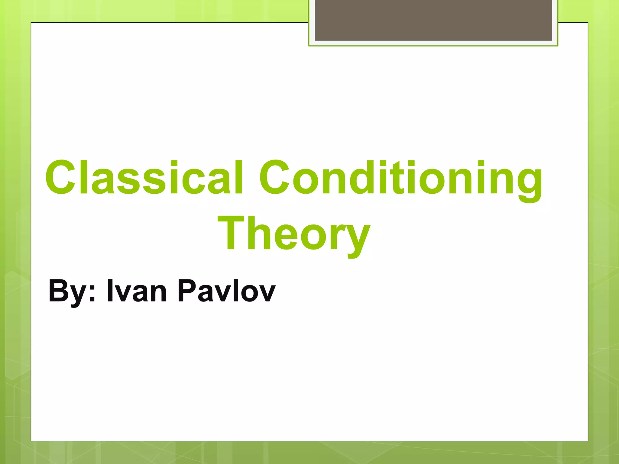 Classical Conditioning
Theory
By: Ivan Pavlov
 