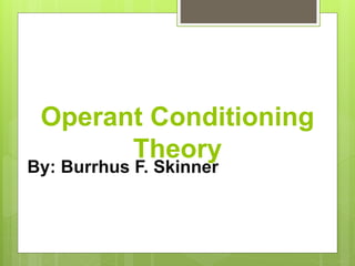 Operant Conditioning
Theory
By: Burrhus F. Skinner
 