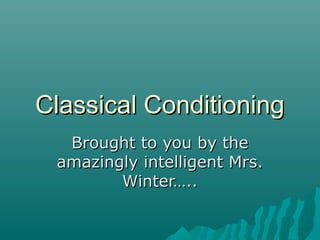 Classical ConditioningClassical Conditioning
Brought to you by theBrought to you by the
amazingly intelligent Mrs.amazingly intelligent Mrs.
Winter…..Winter…..
 