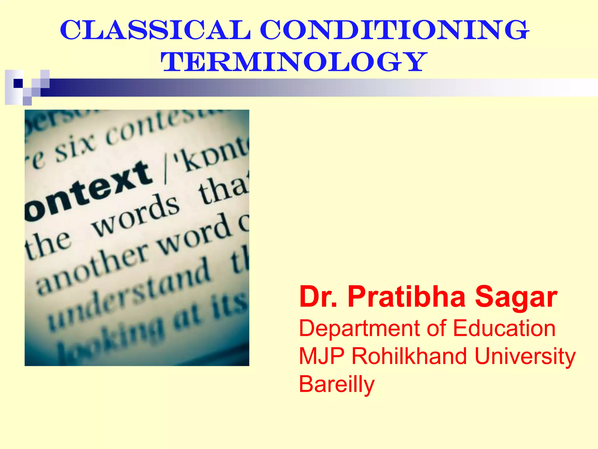 Classical Conditioning
Terminology
Dr. Pratibha Sagar
Department of Education
MJP Rohilkhand University
Bareilly
 
