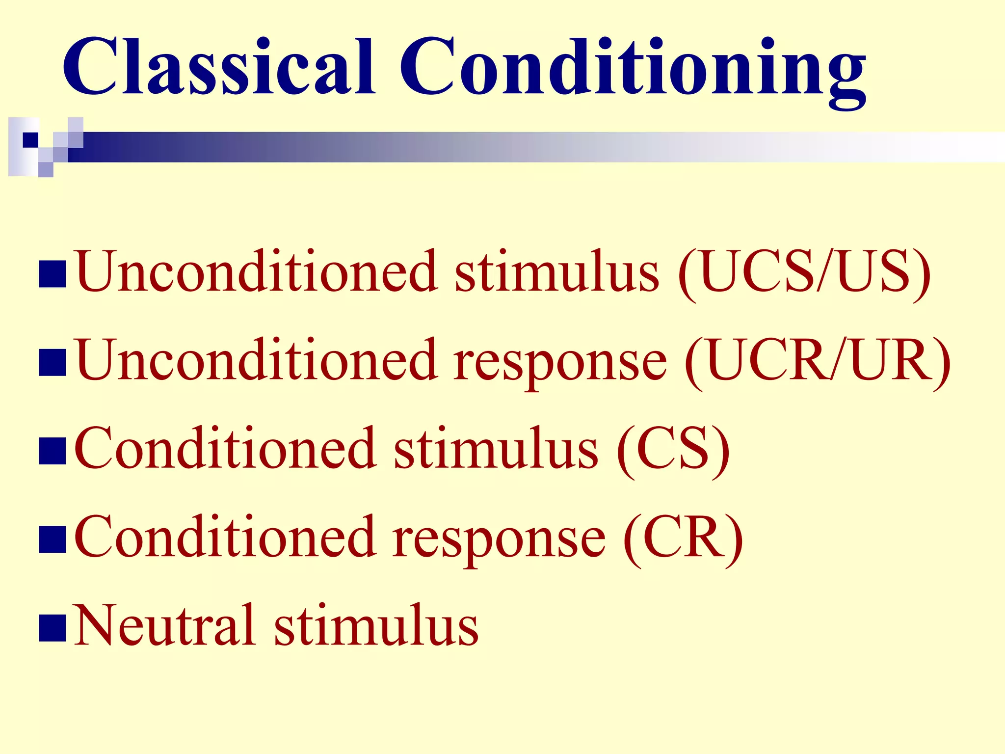 Classical Conditioning
Unconditioned stimulus (UCS/US)
Unconditioned response (UCR/UR)
Conditioned stimulus (CS)
Conditioned response (CR)
Neutral stimulus
 