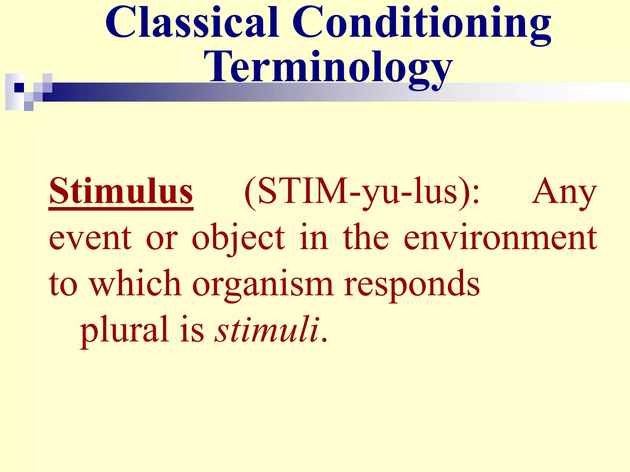 Classical Conditioning
Terminology
Stimulus (STIM-yu-lus): Any
event or object in the environment
to which organism responds
plural is stimuli.
 