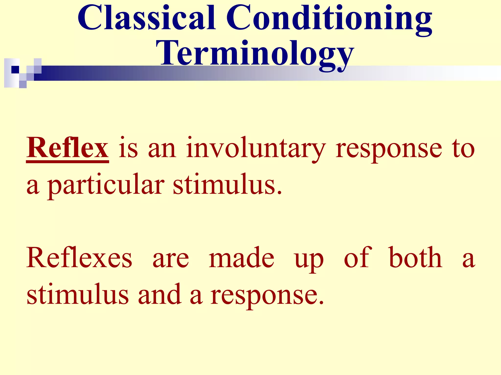 Reflex is an involuntary response to
a particular stimulus.
Reflexes are made up of both a
stimulus and a response.
Classical Conditioning
Terminology
 