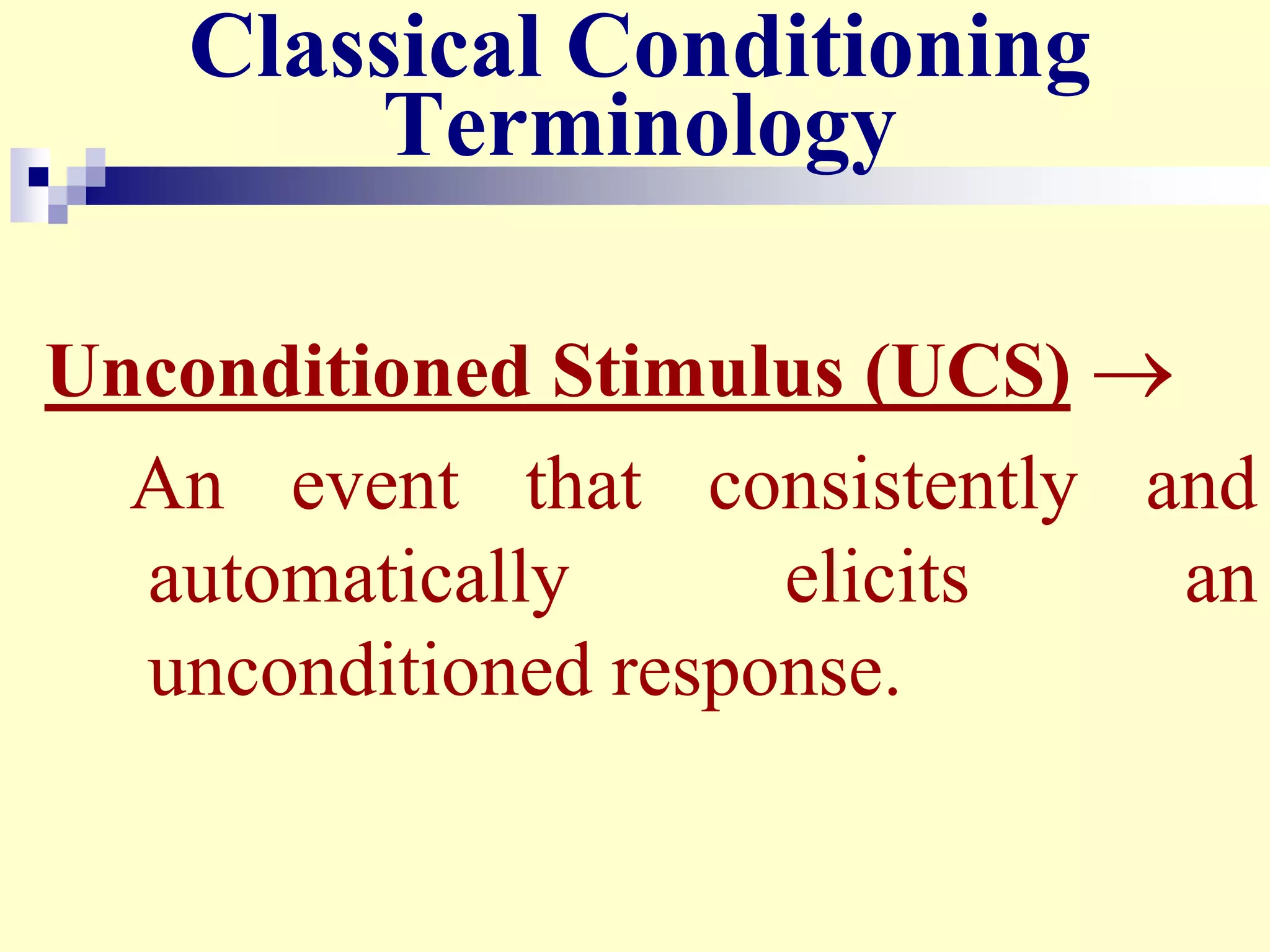 Classical Conditioning
Terminology
Unconditioned Stimulus (UCS) 
An event that consistently and
automatically elicits an
unconditioned response.
 