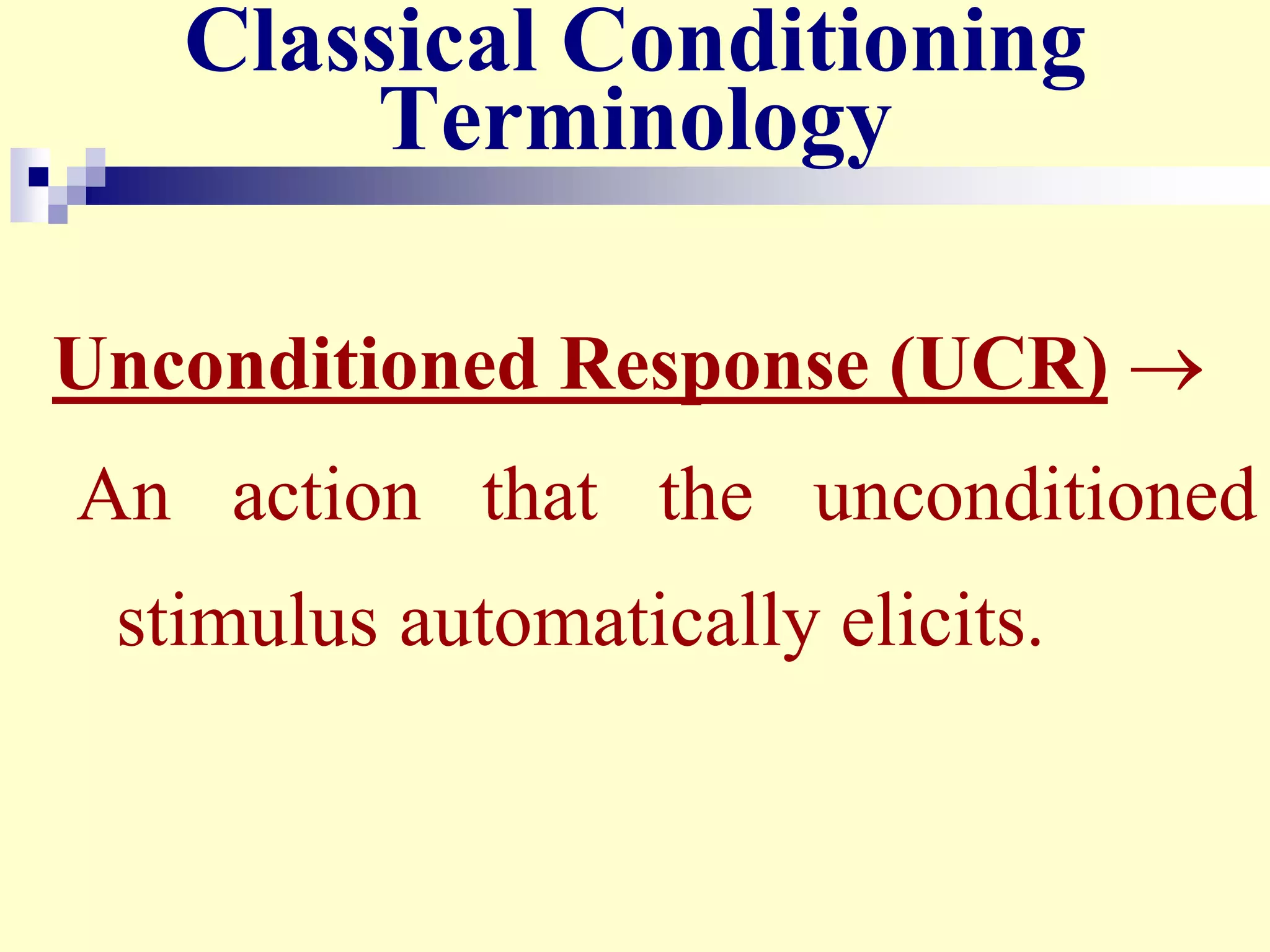 Classical Conditioning
Terminology
Unconditioned Response (UCR) 
An action that the unconditioned
stimulus automatically elicits.
 