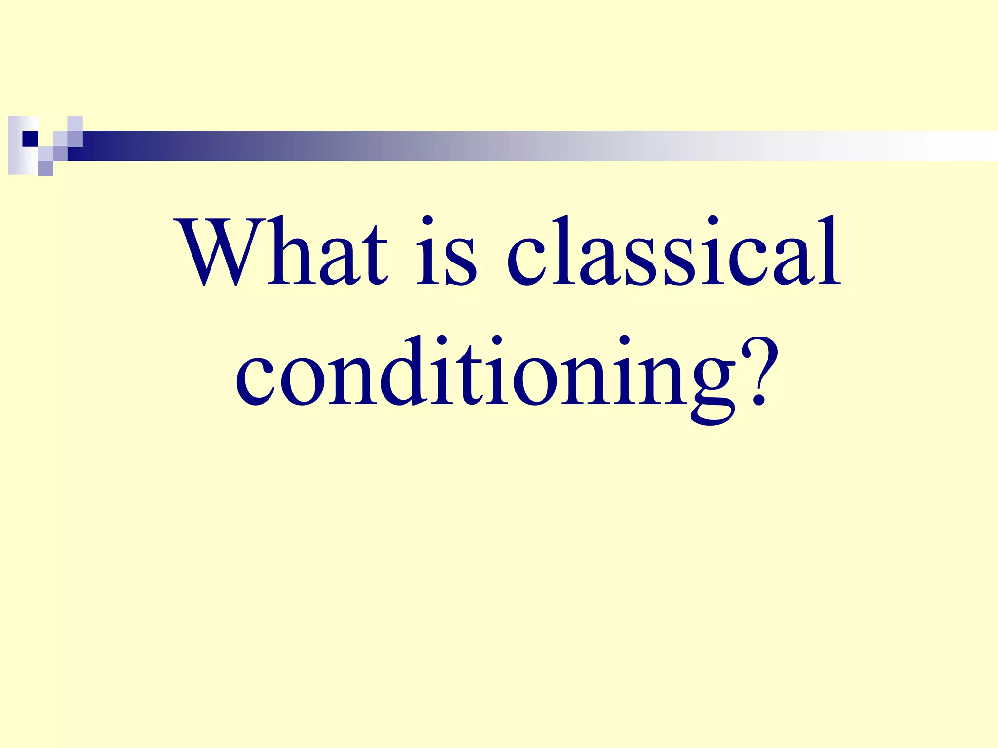 What is classical
conditioning?
 