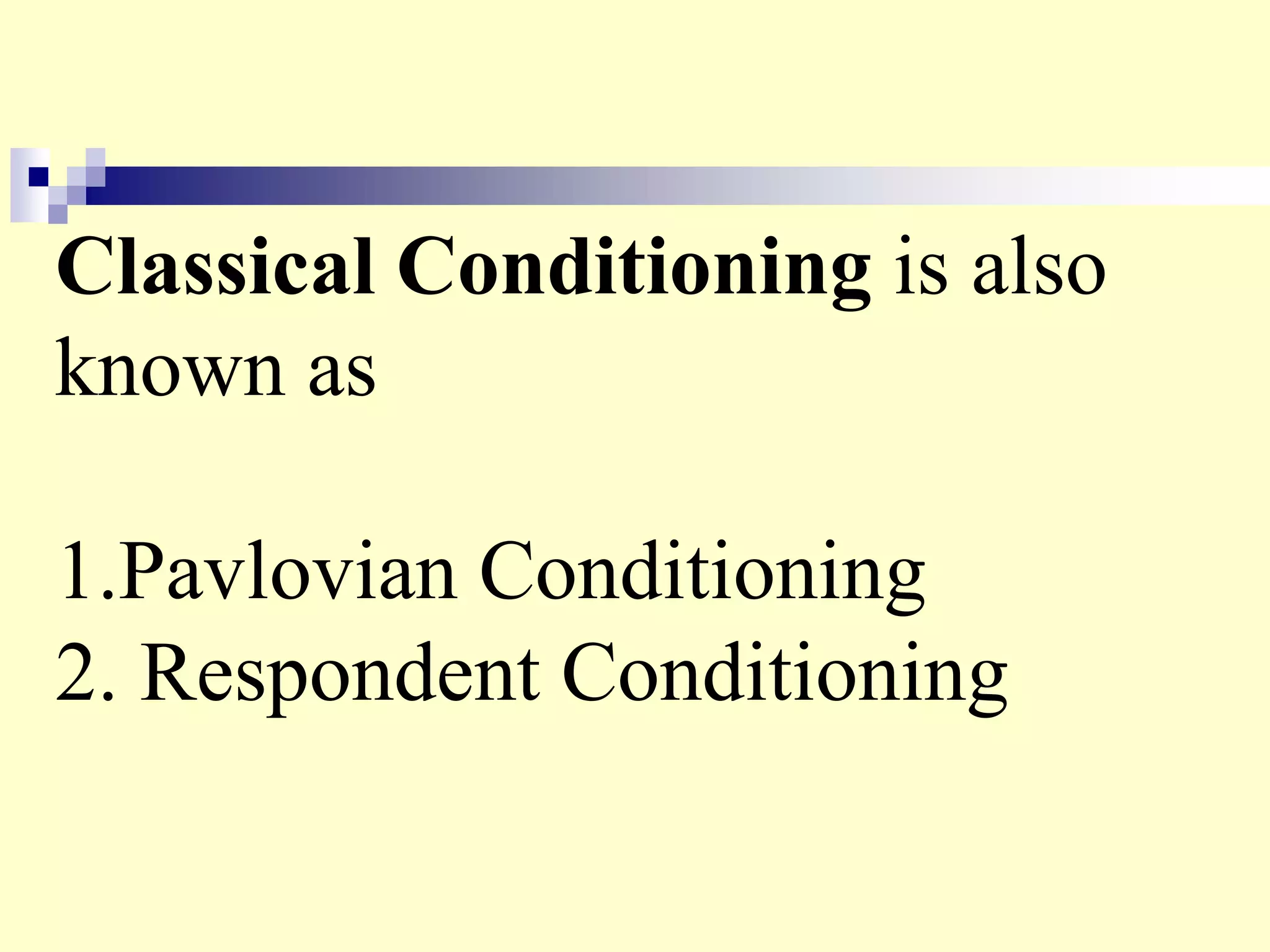 Classical Conditioning is also
known as
1.Pavlovian Conditioning
2. Respondent Conditioning
 