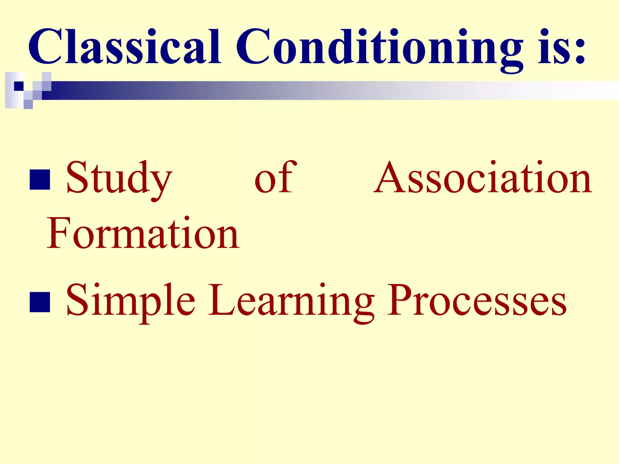  Study of Association
Formation
 Simple Learning Processes
Classical Conditioning is:
 