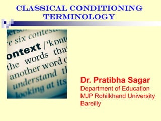 Classical Conditioning
Terminology
Dr. Pratibha Sagar
Department of Education
MJP Rohilkhand University
Bareilly
 