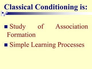  Study of Association
Formation
 Simple Learning Processes
Classical Conditioning is:
 