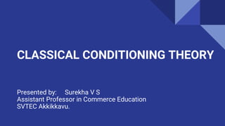 CLASSICAL CONDITIONING THEORY
Presented by: Surekha V S
Assistant Professor in Commerce Education
SVTEC Akkikkavu.
 