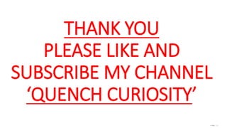 THANK YOU
PLEASE LIKE AND
SUBSCRIBE MY CHANNEL
‘QUENCH CURIOSITY’
 