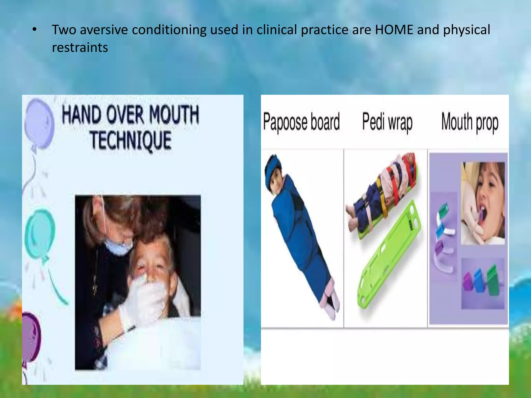 • Two aversive conditioning used in clinical practice are HOME and physical
restraints
 