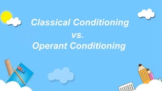 Classical Conditioning
vs.
Operant Conditioning
 