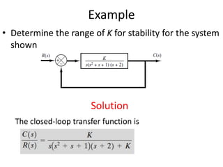 Example
• Determine the range of K for stability for the system
shown.
Solution
The closed-loop transfer function is
 