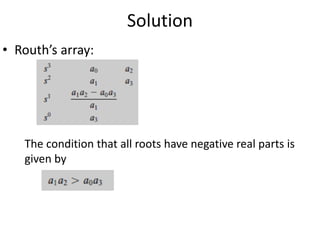 Solution
• Routh’s array:
The condition that all roots have negative real parts is
given by
 