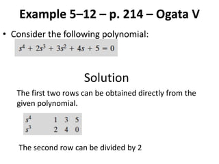 Example 5–12 – p. 214 – Ogata V
• Consider the following polynomial:
Solution
The first two rows can be obtained directly from the
given polynomial.
The second row can be divided by 2
 
