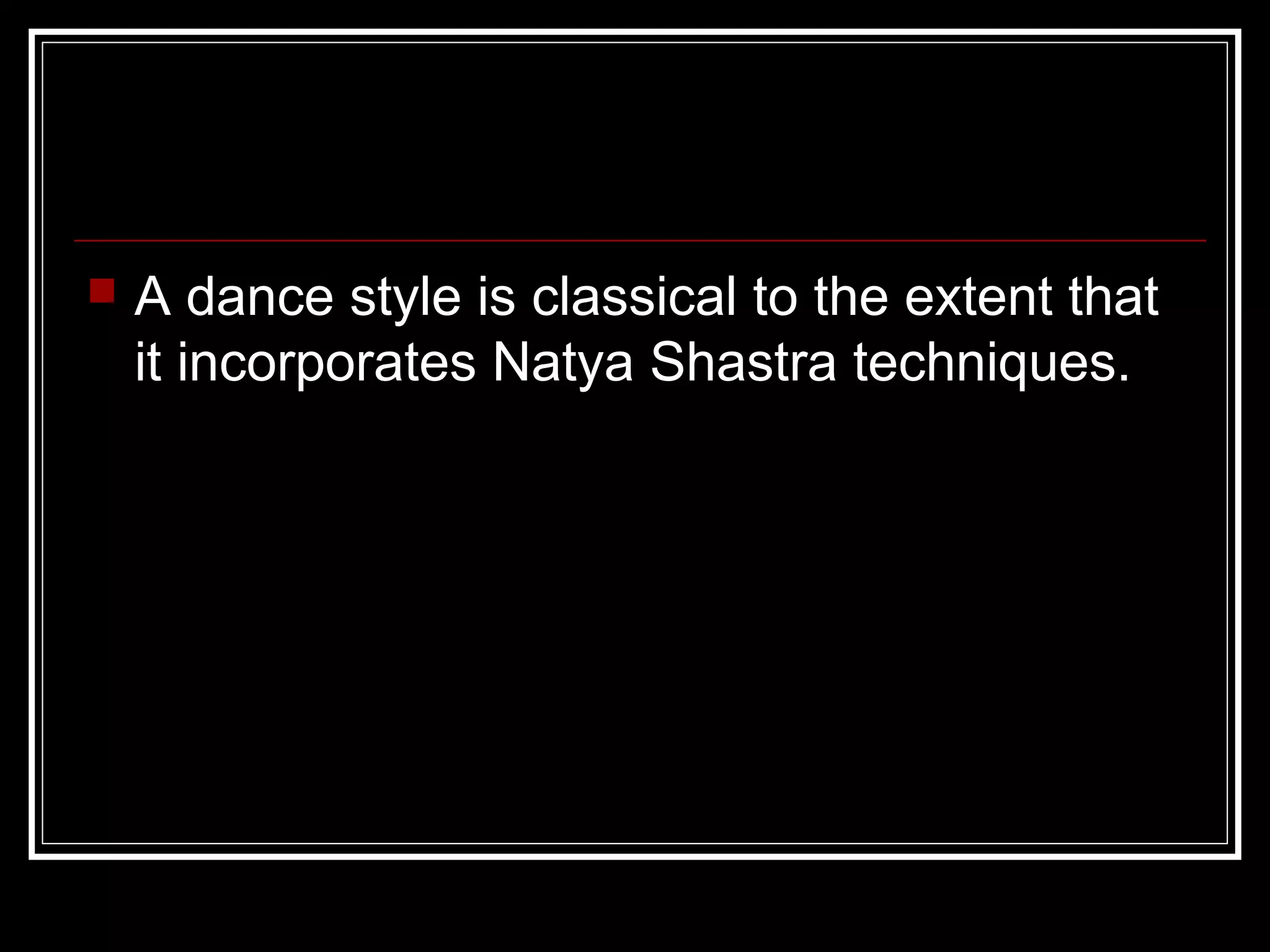  A dance style is classical to the extent that
it incorporates Natya Shastra techniques.
 