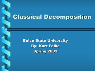 Classical Decomposition Boise State University By: Kurt Folke Spring 2003 