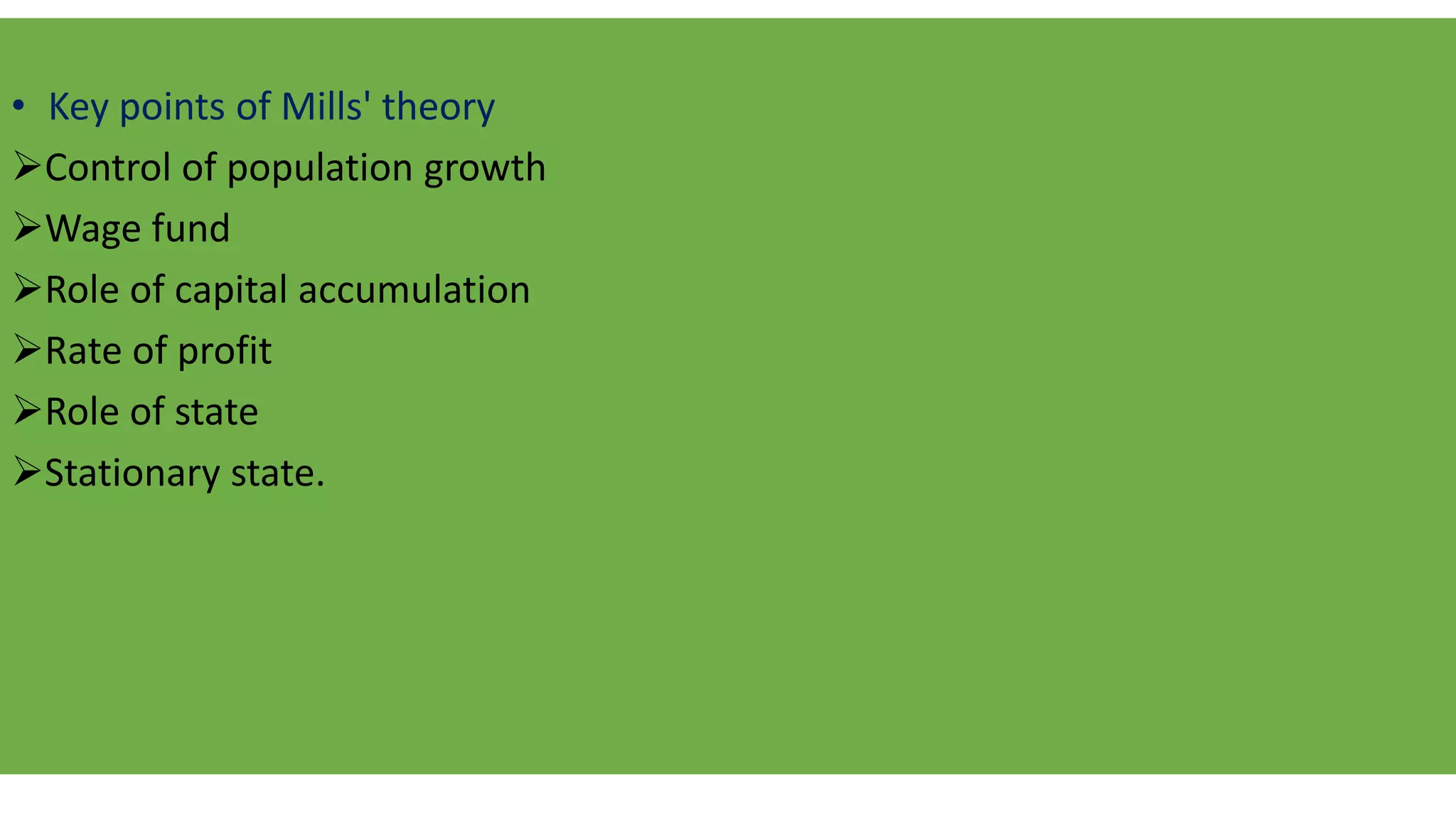 • Key points of Mills' theory
Control of population growth
Wage fund
Role of capital accumulation
Rate of profit
Role of state
Stationary state.
 