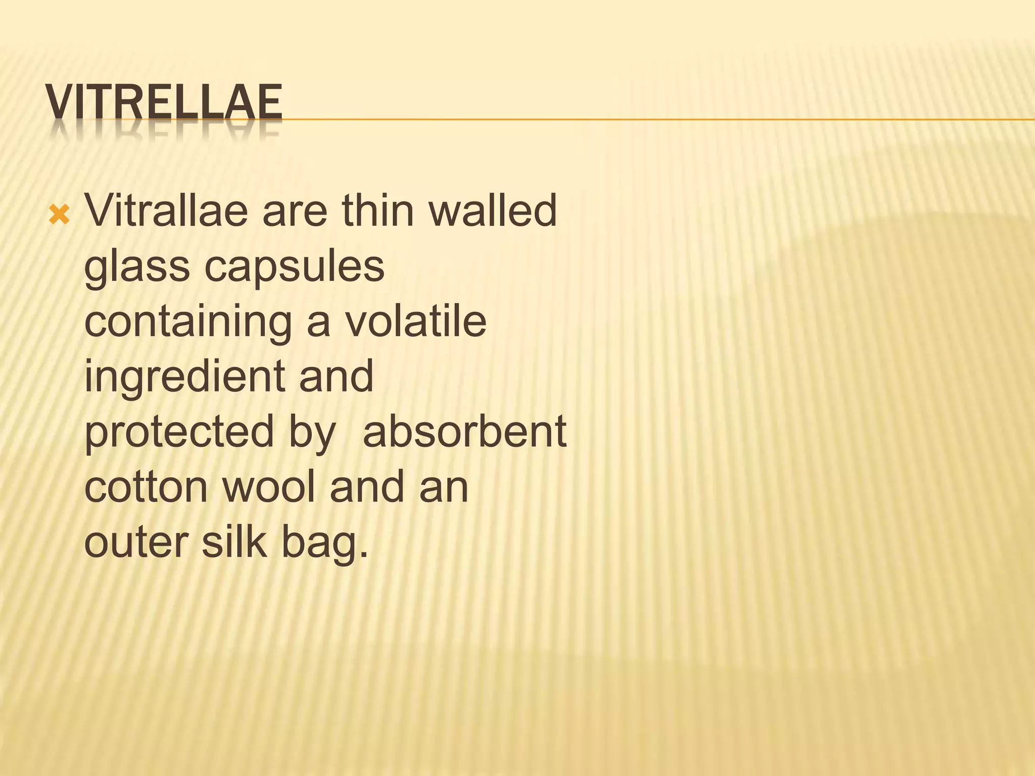 VITRELLAE 
 Vitrallae are thin walled 
glass capsules 
containing a volatile 
ingredient and 
protected by absorbent 
cotton wool and an 
outer silk bag. 
 