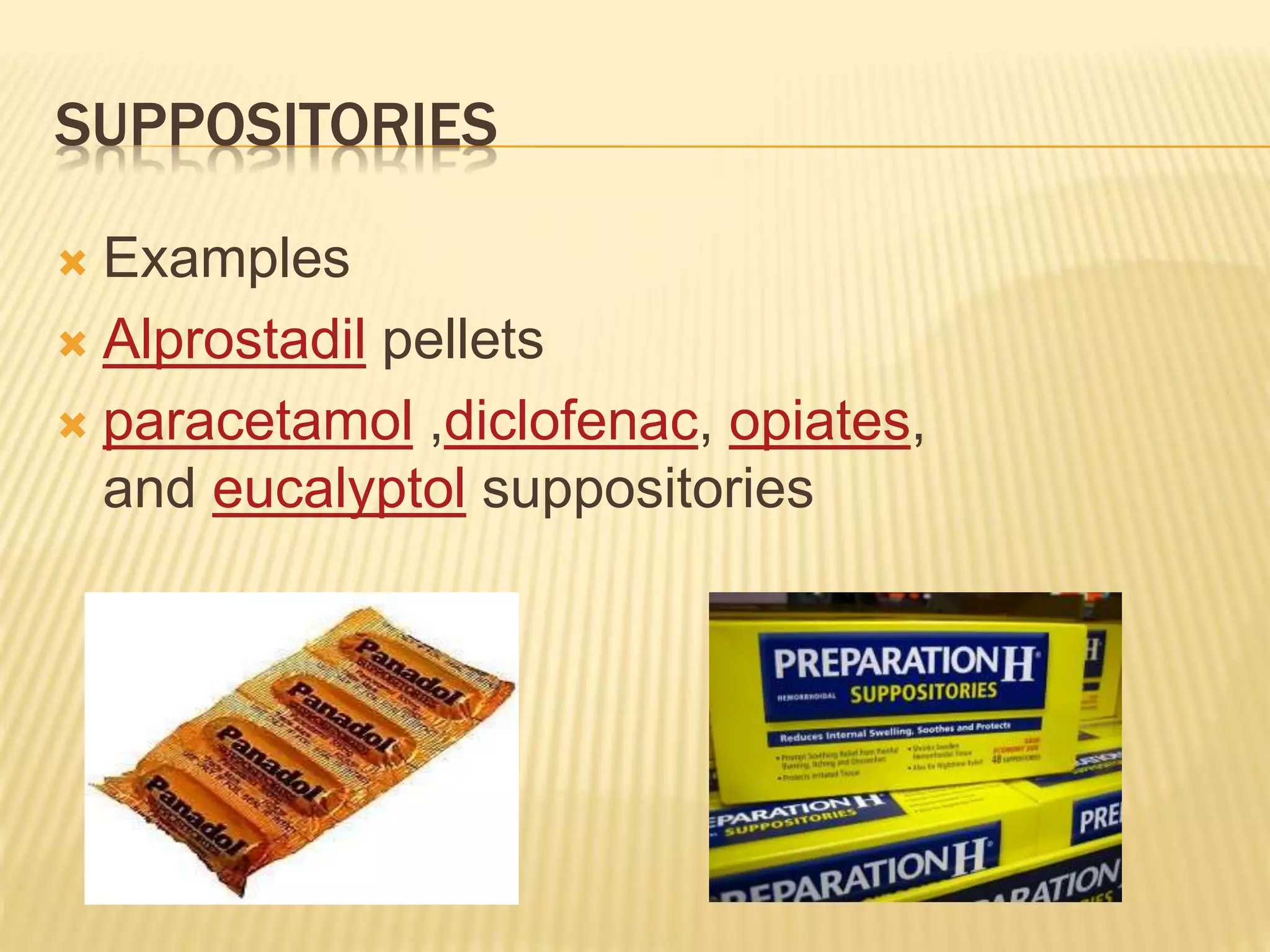 SUPPOSITORIES 
 Examples 
 Alprostadil pellets 
 paracetamol ,diclofenac, opiates, 
and eucalyptol suppositories 
 