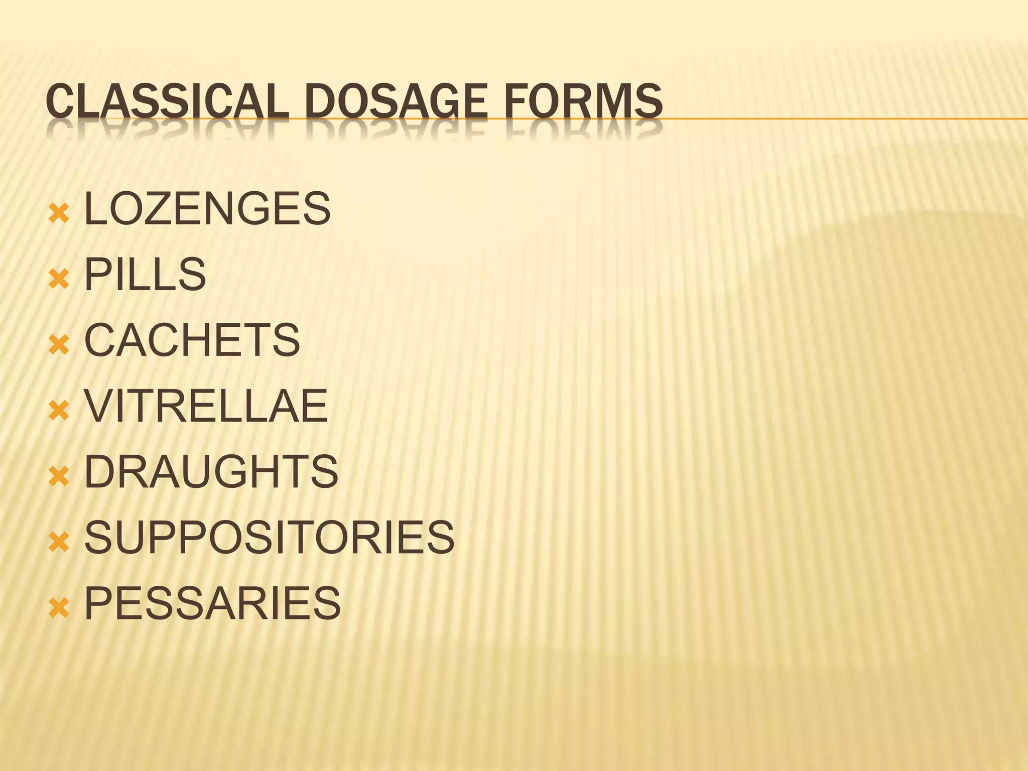 CLASSICAL DOSAGE FORMS 
 LOZENGES 
 PILLS 
 CACHETS 
 VITRELLAE 
 DRAUGHTS 
 SUPPOSITORIES 
 PESSARIES 
 