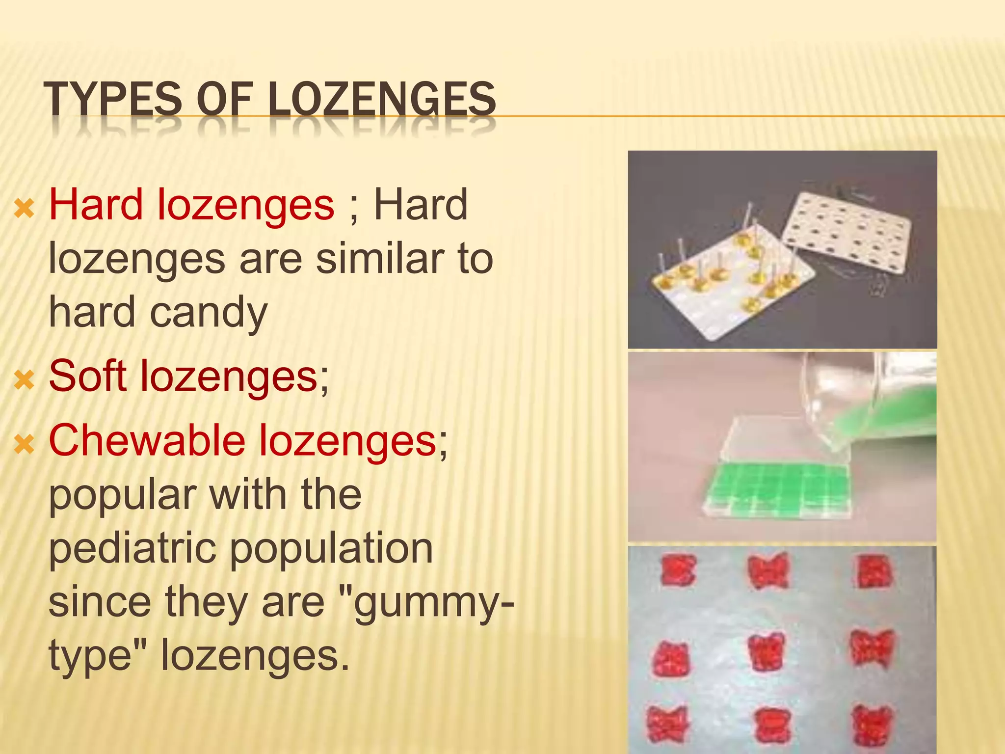 TYPES OF LOZENGES 
 Hard lozenges ; Hard 
lozenges are similar to 
hard candy 
 Soft lozenges; 
 Chewable lozenges; 
popular with the 
pediatric population 
since they are "gummy-type" 
lozenges. 
 