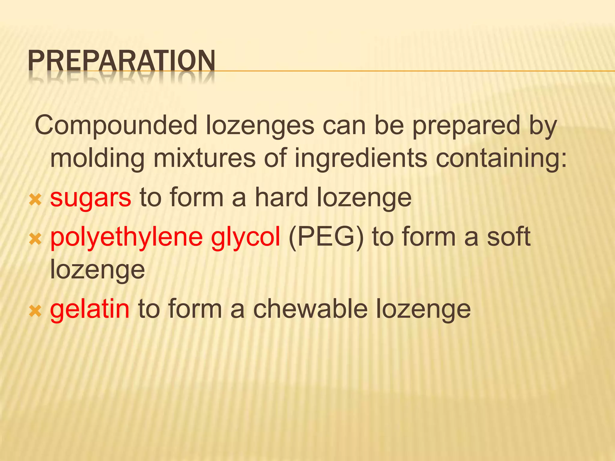 PREPARATION 
Compounded lozenges can be prepared by 
molding mixtures of ingredients containing: 
 sugars to form a hard lozenge 
 polyethylene glycol (PEG) to form a soft 
lozenge 
 gelatin to form a chewable lozenge 
 