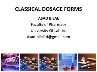 CLASSICAL DOSAGE FORMS
ASAD BILAL
Faculty of Pharmacy
University Of Lahore
Asad.bilal14@gmail.com
 
