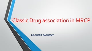 Classic Drug association in MRCP
DR.SHERIF BADRAWY
 