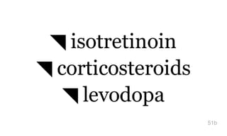 ◥ isotretinoin
◥ corticosteroids
◥ levodopa
51b
 