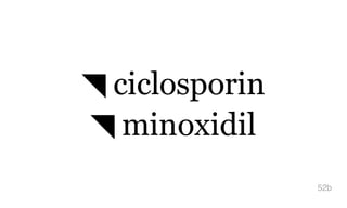 ◥ ciclosporin
◥ minoxidil
52b
 