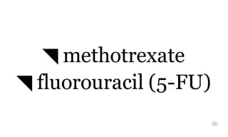 ◥ methotrexate
◥ fluorouracil (5-FU)
5b
 