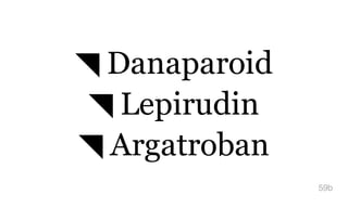 ◥ Danaparoid
◥ Lepirudin
◥ Argatroban
59b
 