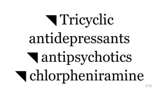 ◥ Tricyclic
antidepressants
◥ antipsychotics
◥ chlorpheniramine61b
 