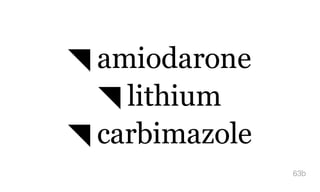◥ amiodarone
◥ lithium
◥ carbimazole
63b
 