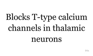 Blocks T-type calcium
channels in thalamic
neurons
64a
 