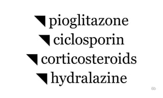 ◥ pioglitazone
◥ ciclosporin
◥ corticosteroids
◥ hydralazine 6b
 