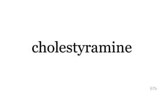 cholestyramine
67b
 