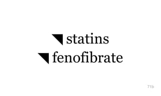 ◥ statins
◥ fenofibrate
71b
 